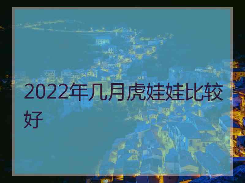 2022年几月虎娃娃比较好