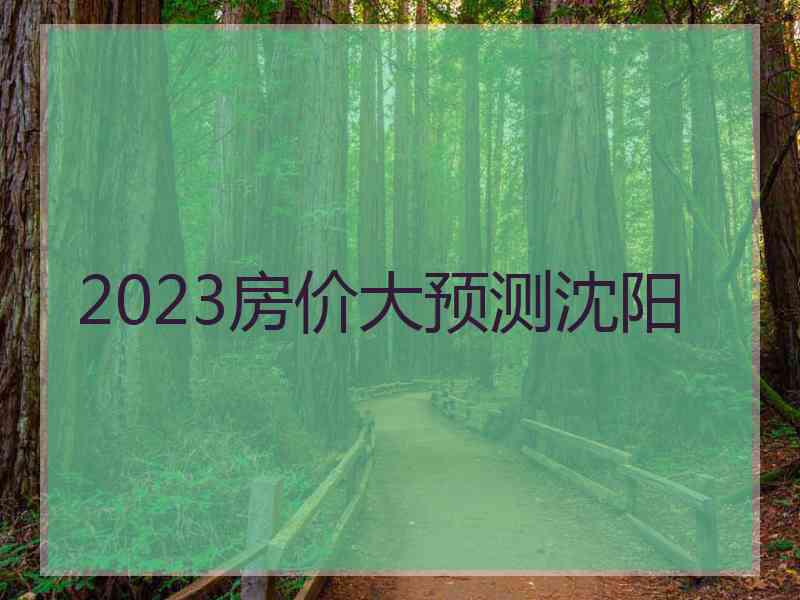 2023房价大预测沈阳