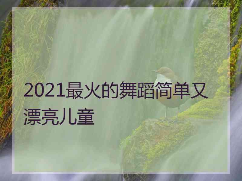 2021最火的舞蹈简单又漂亮儿童