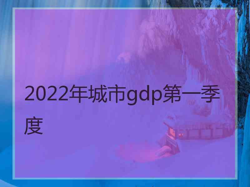 2022年城市gdp第一季度