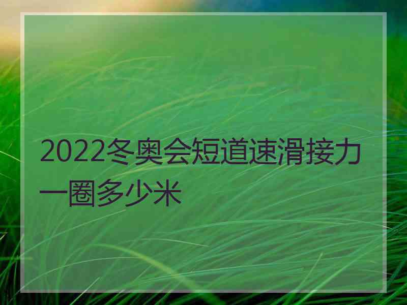 2022冬奥会短道速滑接力一圈多少米