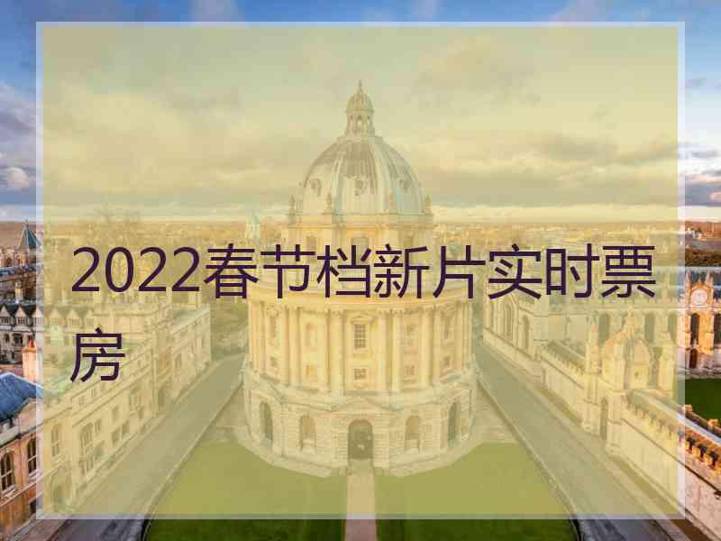 2022春节档新片实时票房