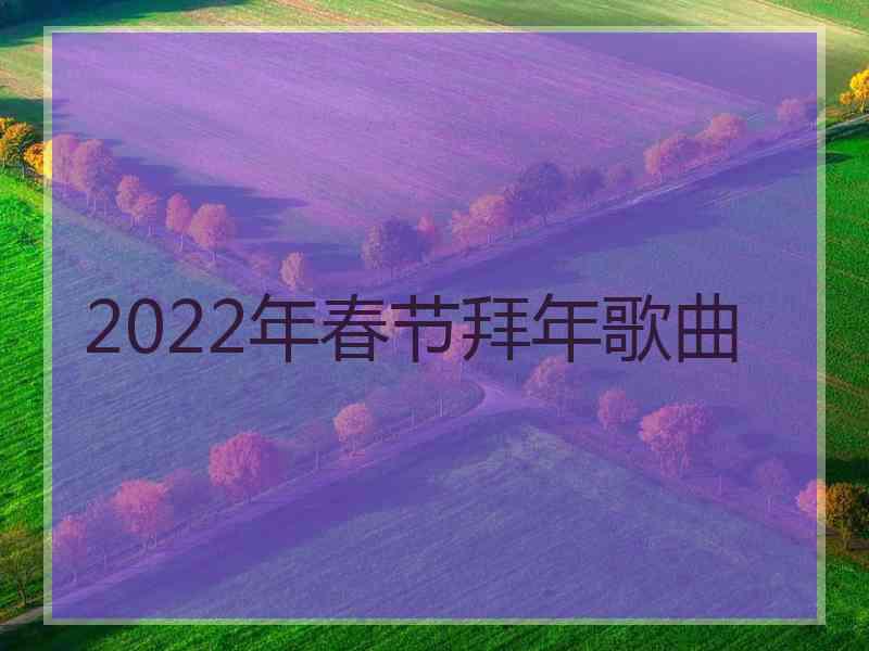 2022年春节拜年歌曲