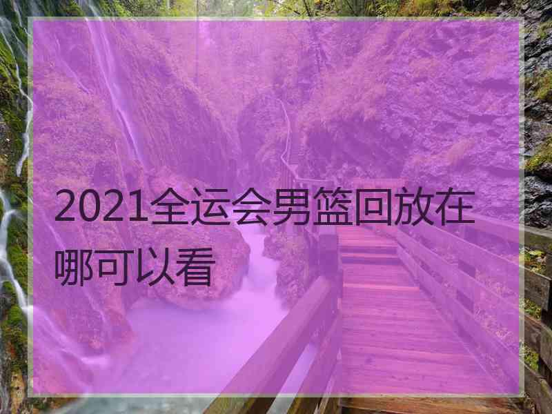 2021全运会男篮回放在哪可以看