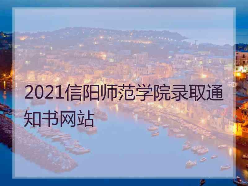 2021信阳师范学院录取通知书网站