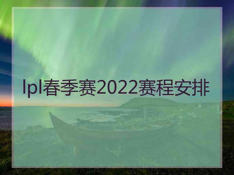 lpl春季赛2022赛程安排