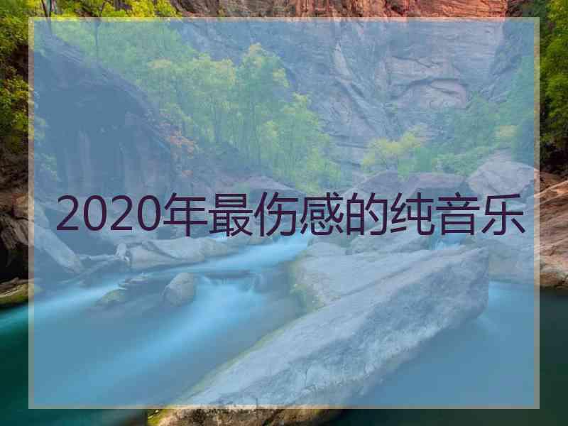 2020年最伤感的纯音乐