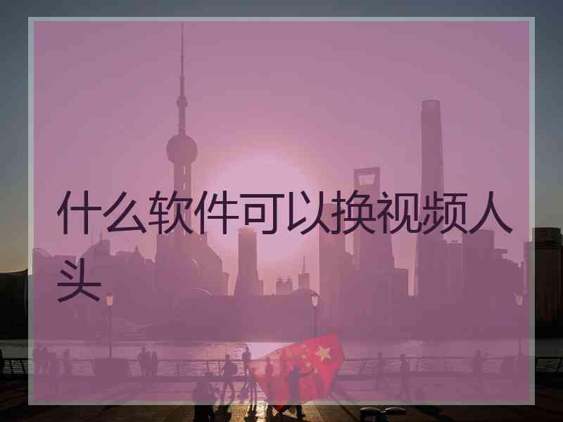 什么软件可以换视频人头