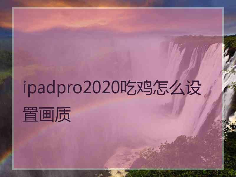 ipadpro2020吃鸡怎么设置画质