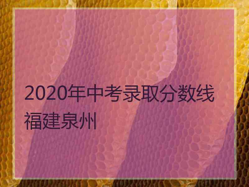 2020年中考录取分数线福建泉州