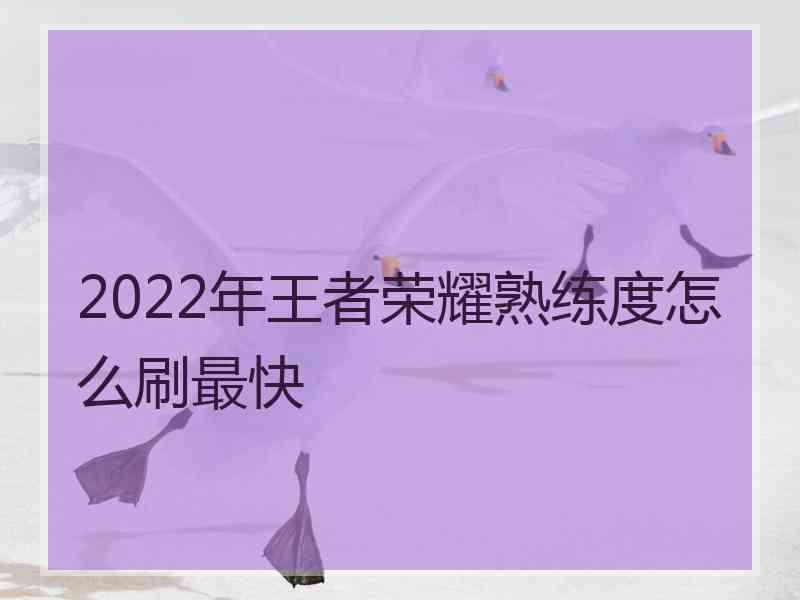 2022年王者荣耀熟练度怎么刷最快