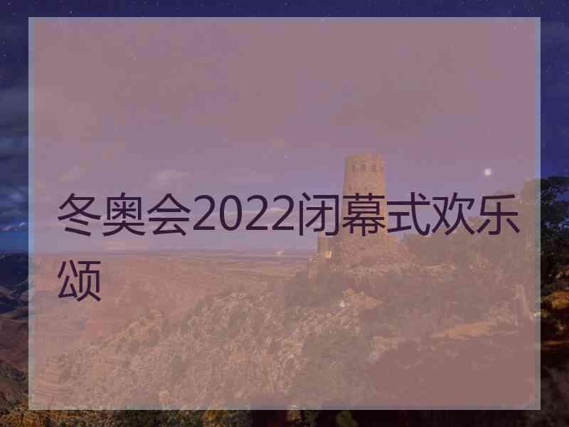 冬奥会2022闭幕式欢乐颂