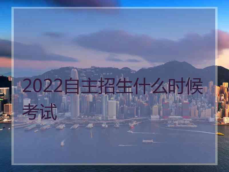 2022自主招生什么时候考试