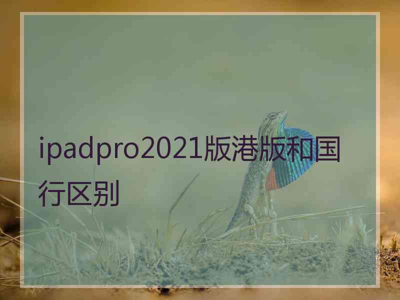 ipadpro2021版港版和国行区别