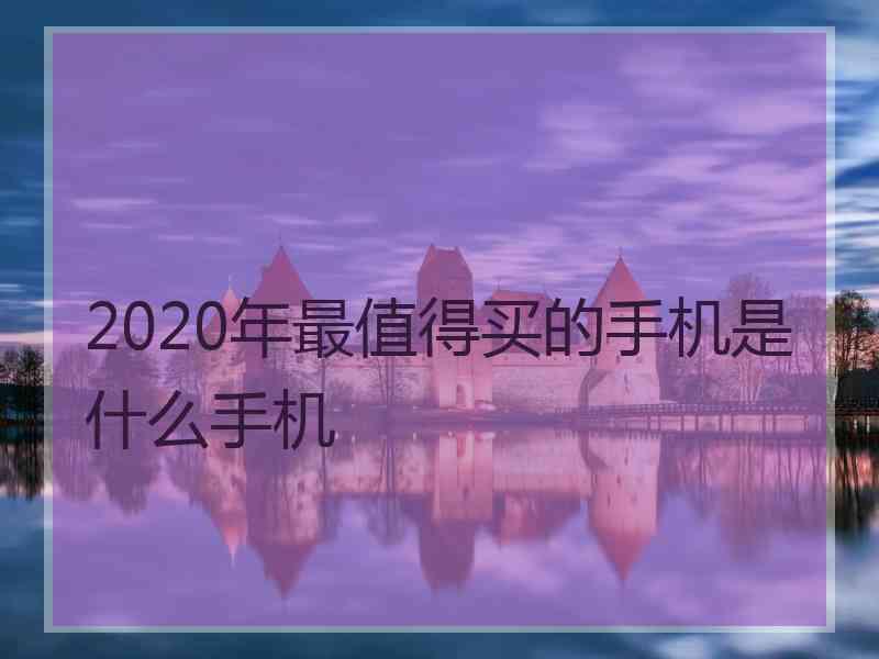 2020年最值得买的手机是什么手机