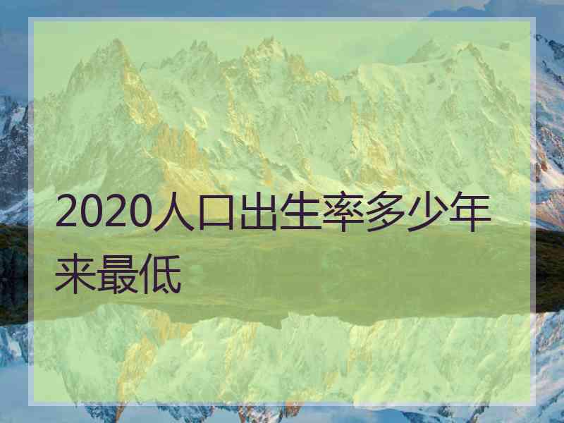 2020人口出生率多少年来最低