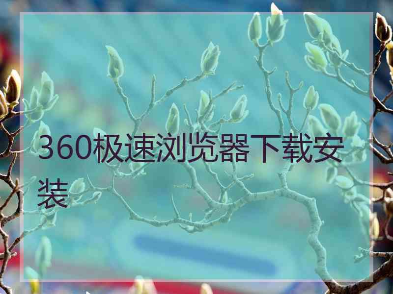 360极速浏览器下载安装