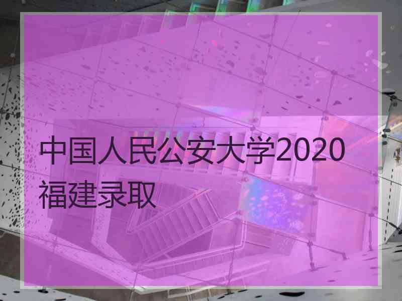 中国人民公安大学2020福建录取