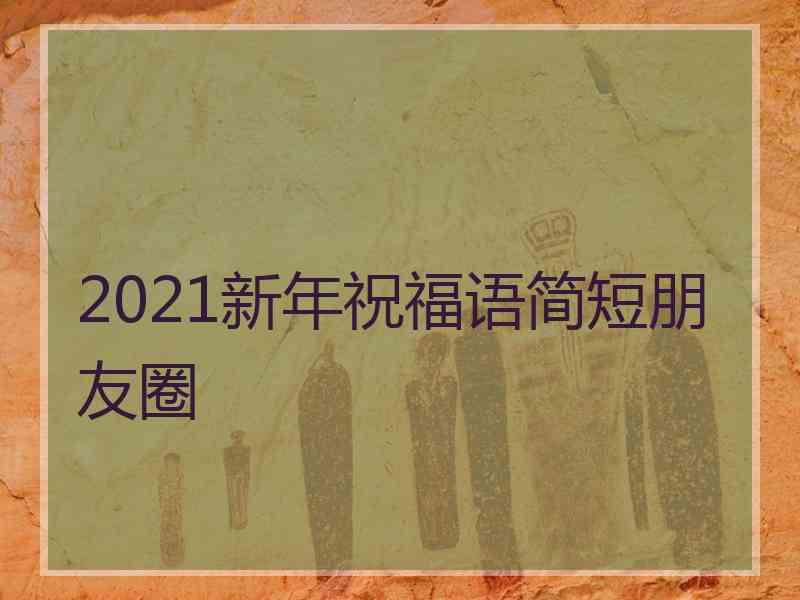 2021新年祝福语简短朋友圈