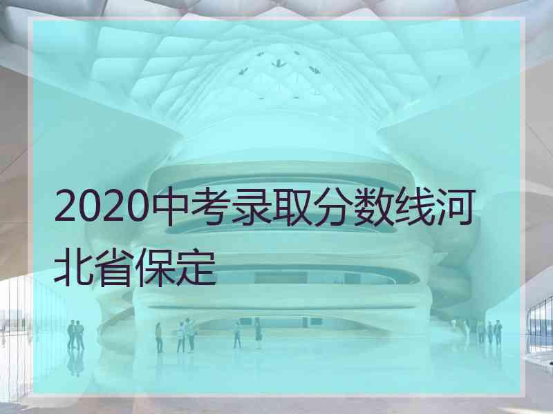 2020中考录取分数线河北省保定