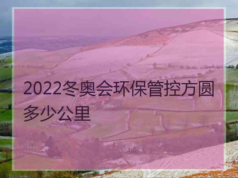 2022冬奥会环保管控方圆多少公里