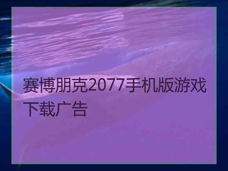 赛博朋克2077手机版游戏下载广告