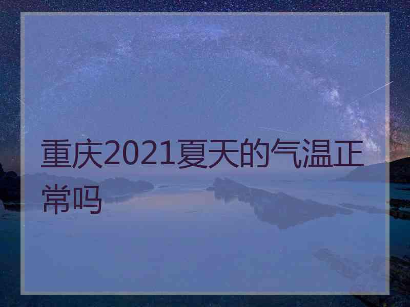 重庆2021夏天的气温正常吗