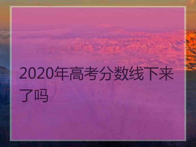 2020年高考分数线下来了吗