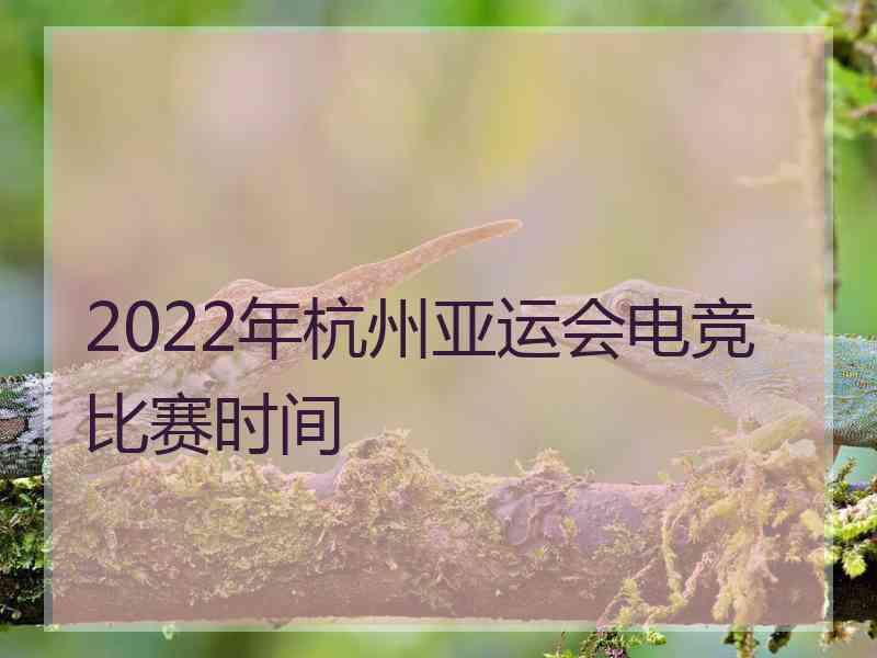 2022年杭州亚运会电竞比赛时间