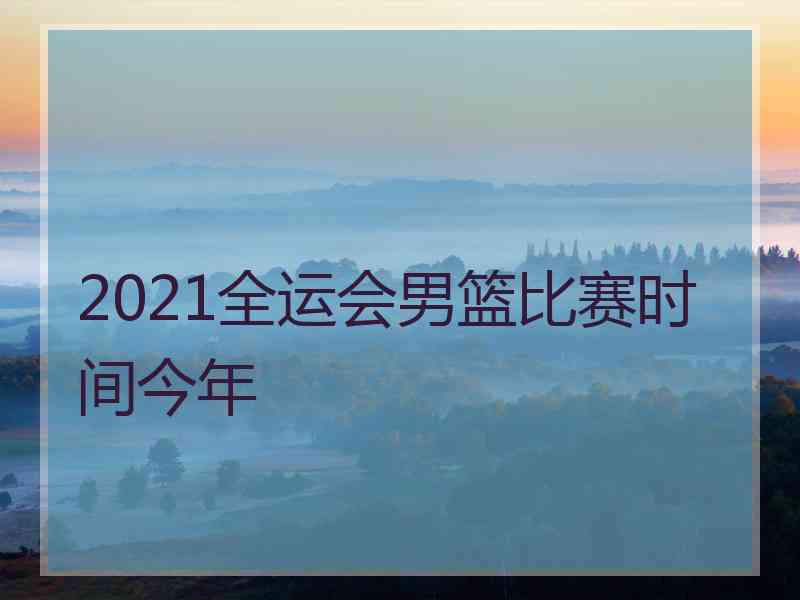 2021全运会男篮比赛时间今年