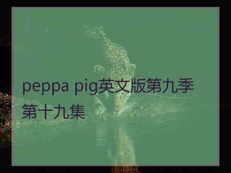 peppa pig英文版第九季第十九集