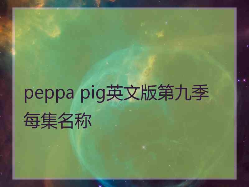 peppa pig英文版第九季每集名称