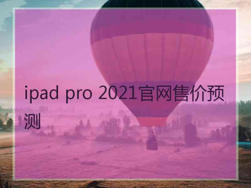 ipad pro 2021官网售价预测