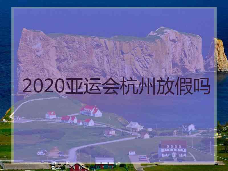 2020亚运会杭州放假吗