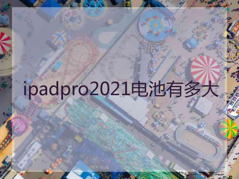 ipadpro2021电池有多大