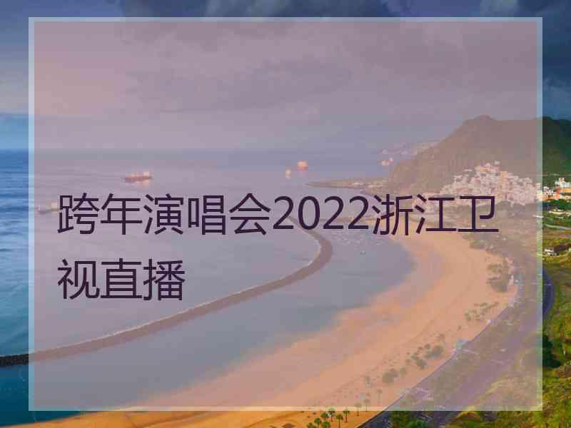 跨年演唱会2022浙江卫视直播