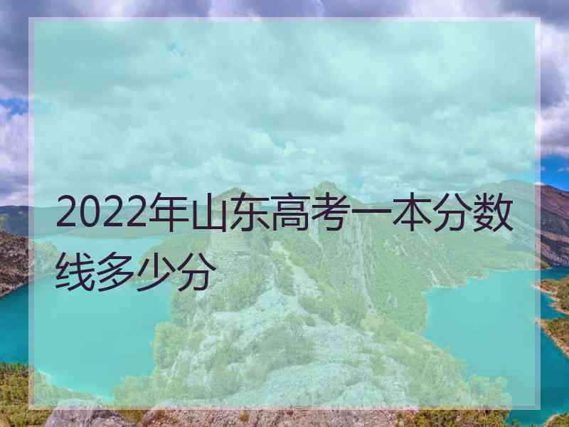 2022年山东高考一本分数线多少分