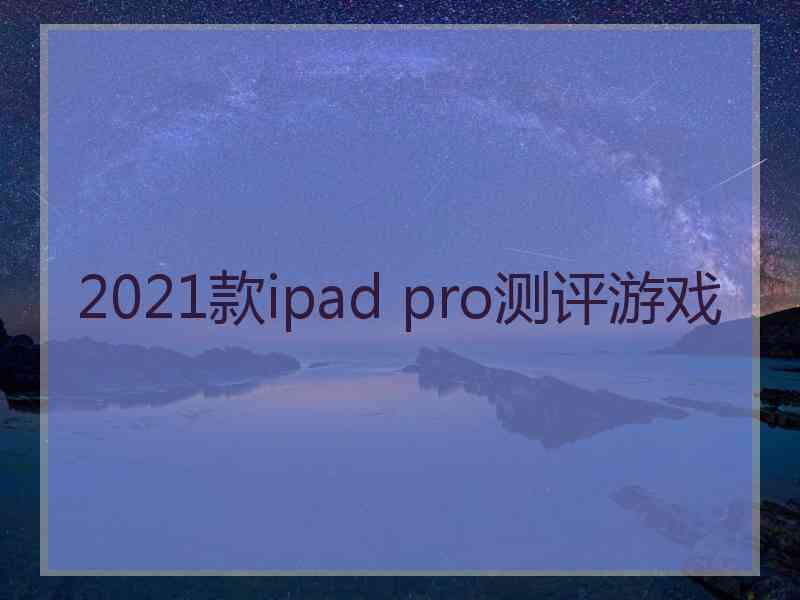 2021款ipad pro测评游戏