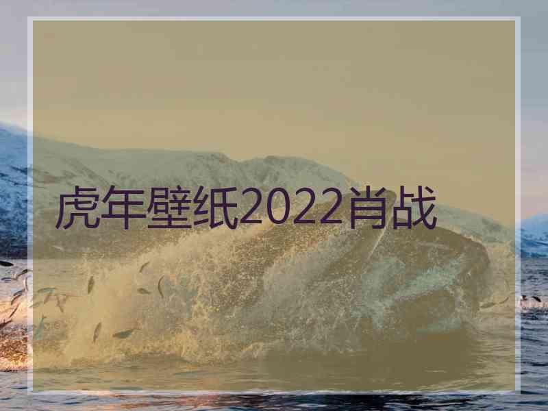 虎年壁纸2022肖战