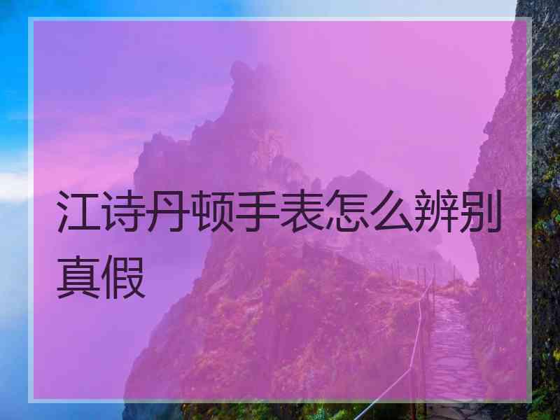 江诗丹顿手表怎么辨别真假