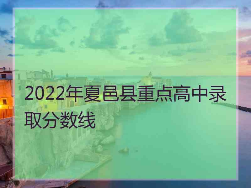 2022年夏邑县重点高中录取分数线