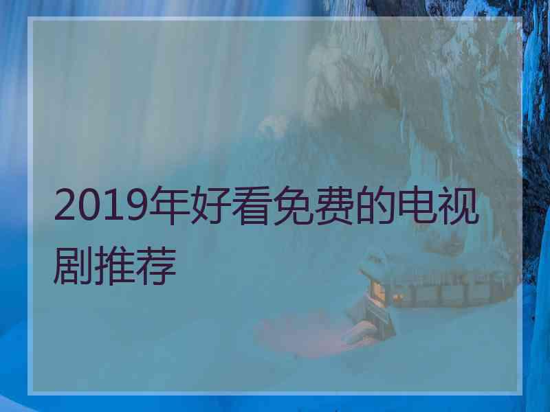 2019年好看免费的电视剧推荐