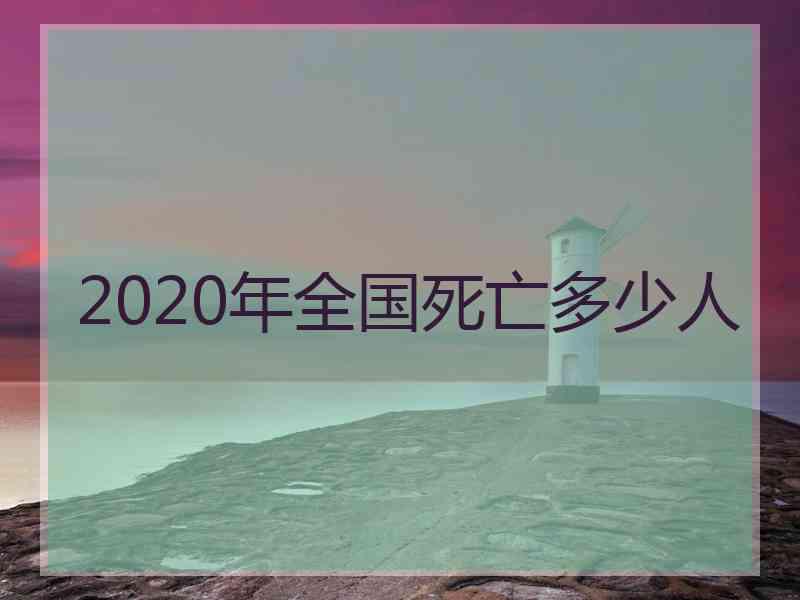 2020年全国死亡多少人