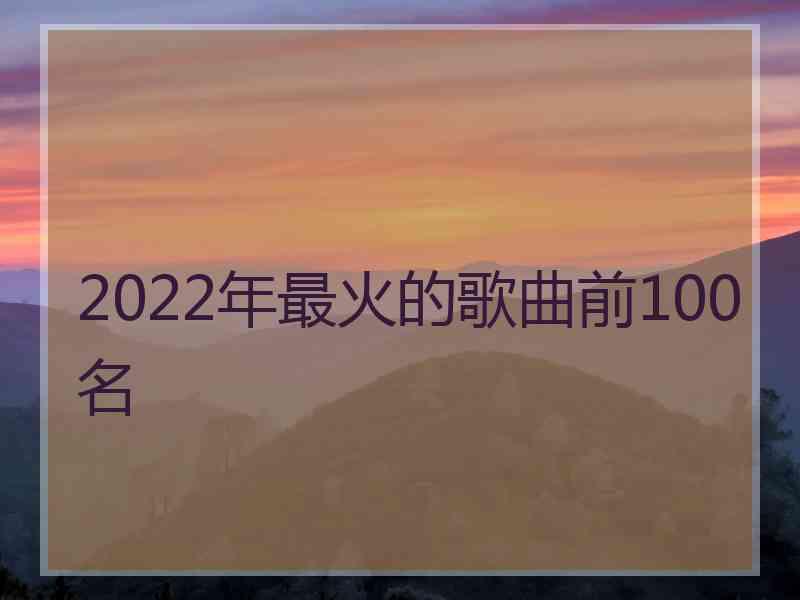 2022年最火的歌曲前100名