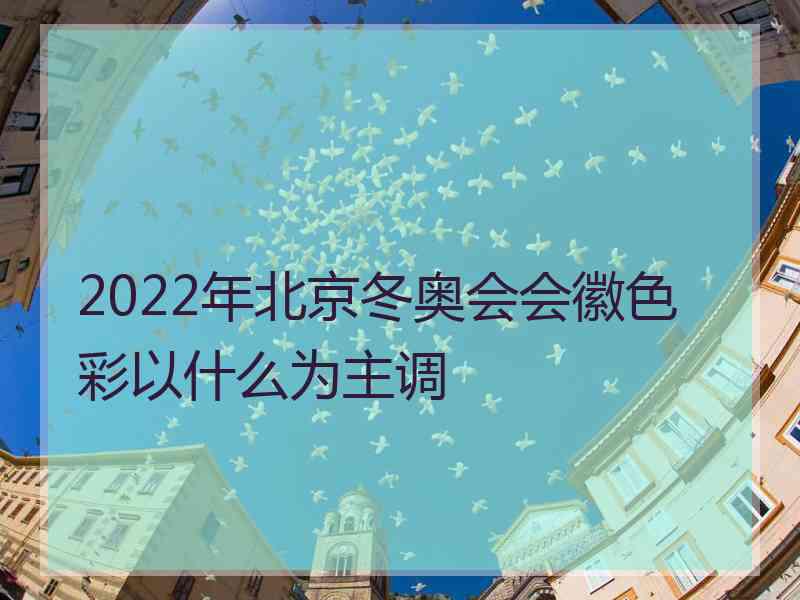 2022年北京冬奥会会徽色彩以什么为主调