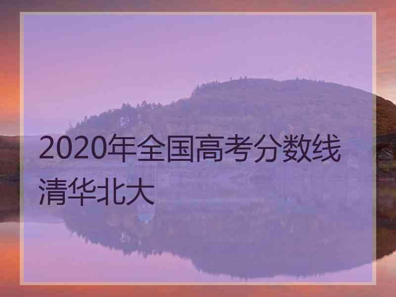 2020年全国高考分数线清华北大