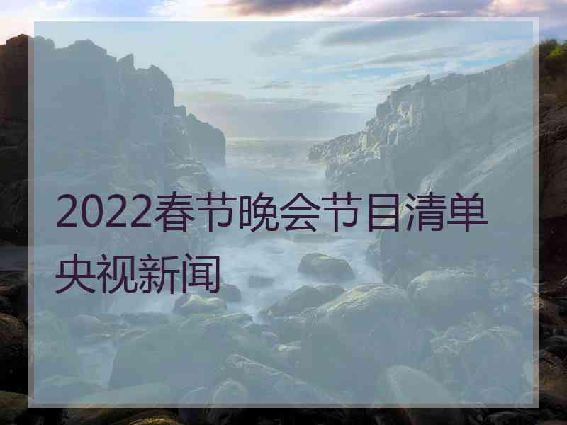 2022春节晚会节目清单央视新闻