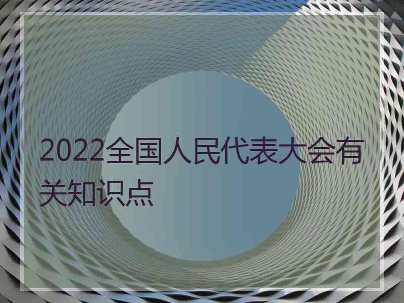 2022全国人民代表大会有关知识点