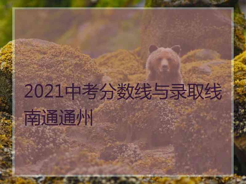 2021中考分数线与录取线南通通州