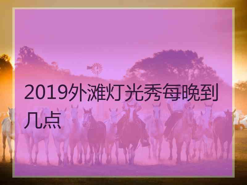 2019外滩灯光秀每晚到几点